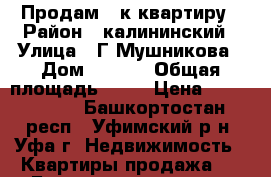 Продам 1-к квартиру › Район ­ калининский › Улица ­ Г.Мушникова › Дом ­ 21/4 › Общая площадь ­ 42 › Цена ­ 2 300 000 - Башкортостан респ., Уфимский р-н, Уфа г. Недвижимость » Квартиры продажа   . Башкортостан респ.